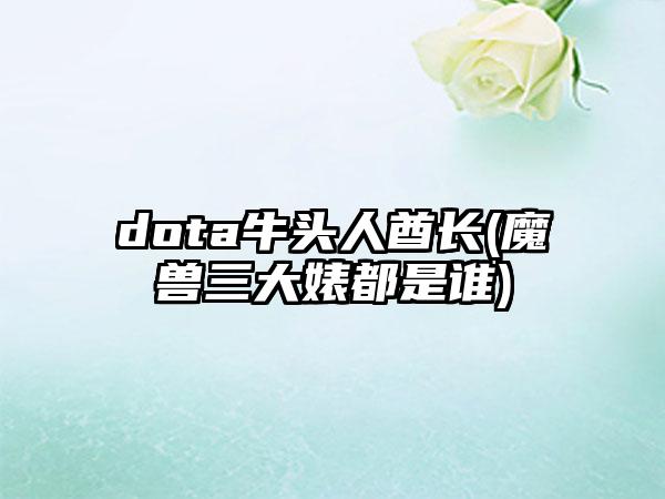 dota牛头人酋长(魔兽三大婊都是谁)