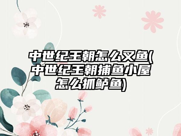 中世纪王朝怎么叉鱼(中世纪王朝捕鱼小屋怎么抓鲈鱼)