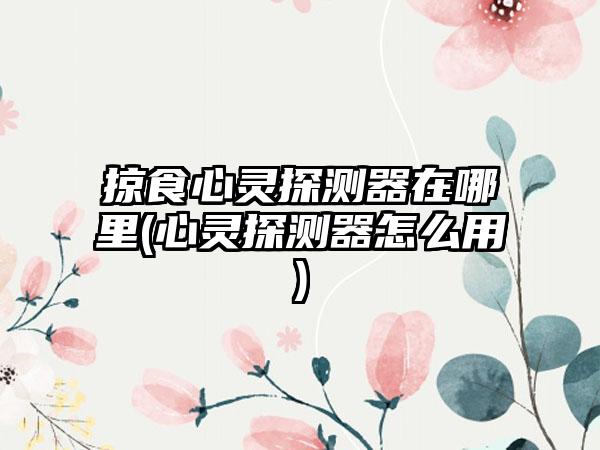 掠食心灵探测器在哪里(心灵探测器怎么用)