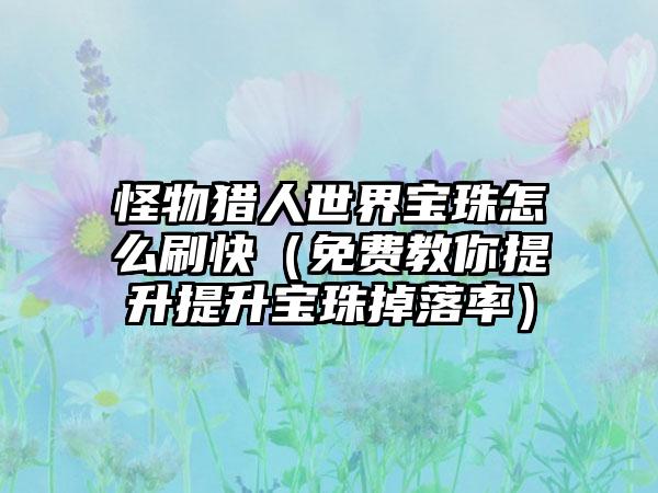 怪物猎人世界宝珠怎么刷快（免费教你提升提升宝珠掉落率）