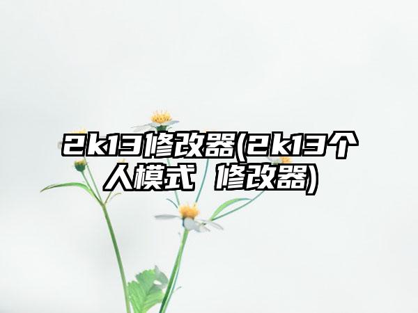2k13修改器(2k13个人模式 修改器)