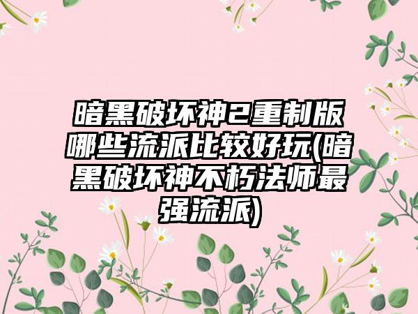 暗黑破坏神2重制版哪些流派比较好玩(暗黑破坏神不朽法师最强流派)