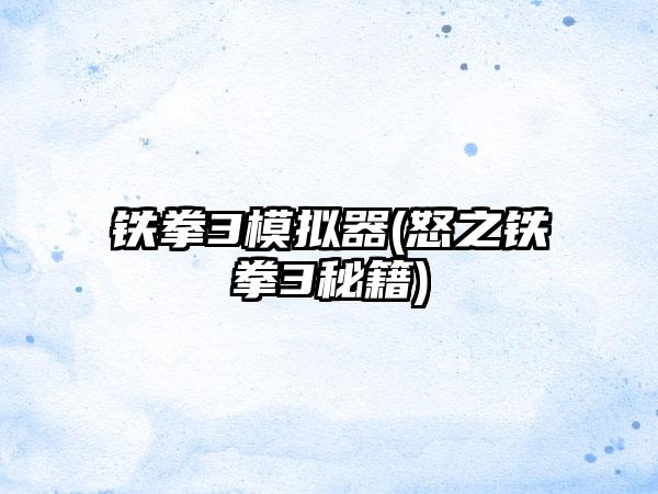 铁拳3模拟器(怒之铁拳3秘籍)