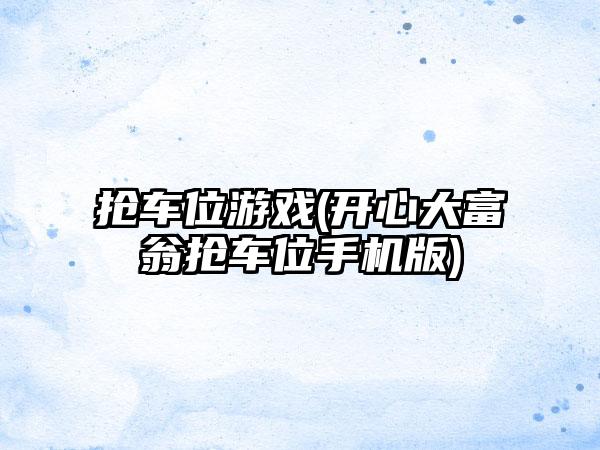 抢车位游戏(开心大富翁抢车位手机版)