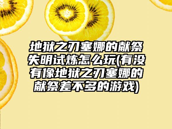 地狱之刃塞娜的献祭失明试炼怎么玩(有没有像地狱之刃塞娜的献祭差不多的游戏)
