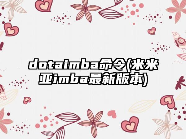 dotaimba命令(米米亚imba最新版本)