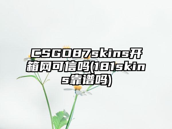 CSGO87skins开箱网可信吗(181skins靠谱吗)