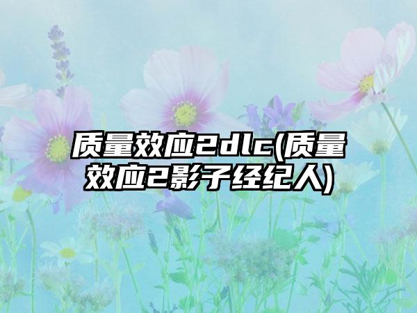 质量效应2dlc(质量效应2影子经纪人)