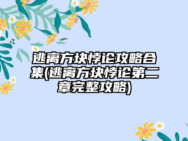 逃离方块悖论攻略合集(逃离方块悖论第二章完整攻略)