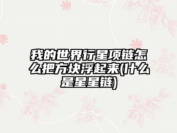 我的世界行星项链怎么把方块浮起来(什么是星星链)