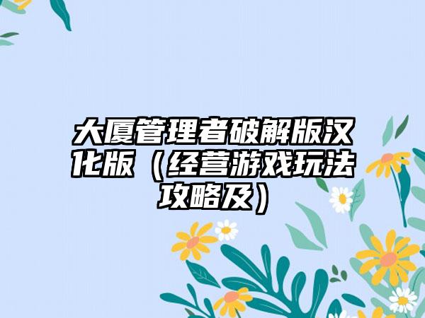 大厦管理者破解版汉化版（经营游戏玩法攻略及）