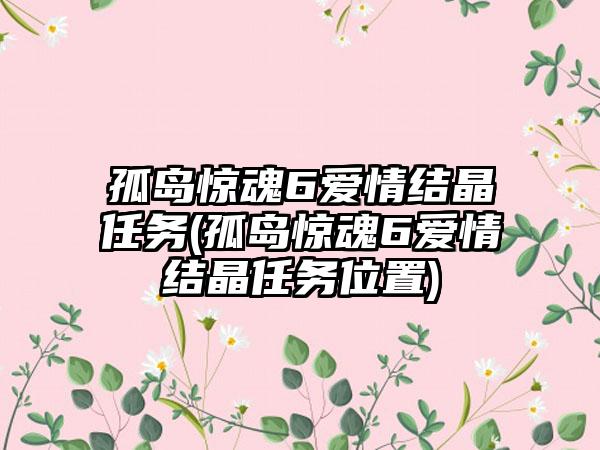 孤岛惊魂6爱情结晶任务(孤岛惊魂6爱情结晶任务位置)