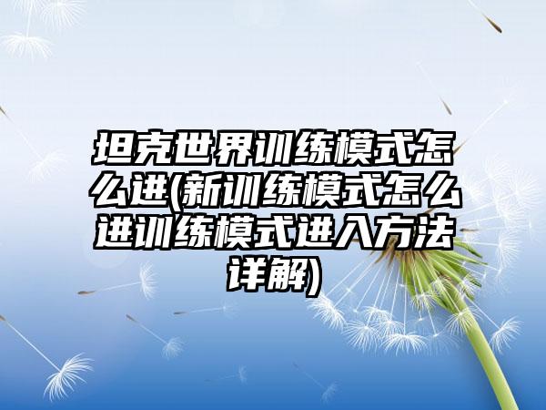 坦克世界训练模式怎么进(新训练模式怎么进训练模式进入方法详解)