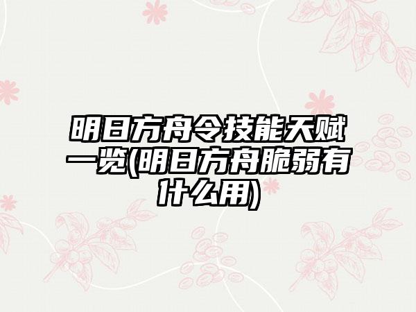 明日方舟令技能天赋一览(明日方舟脆弱有什么用)