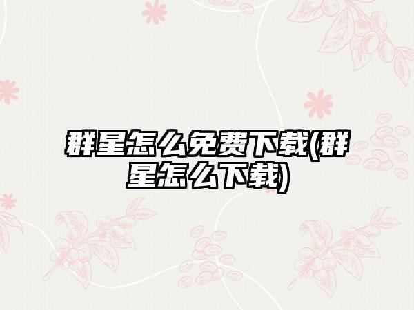 群星怎么免费下载(群星怎么下载)