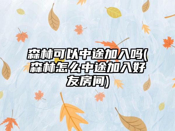 森林可以中途加入吗(森林怎么中途加入好友房间)