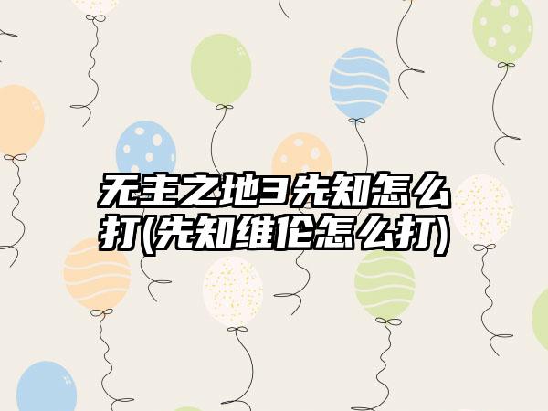无主之地3先知怎么打(先知维伦怎么打)