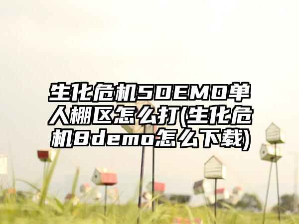 生化危机5DEMO单人棚区怎么打(生化危机8demo怎么下载)