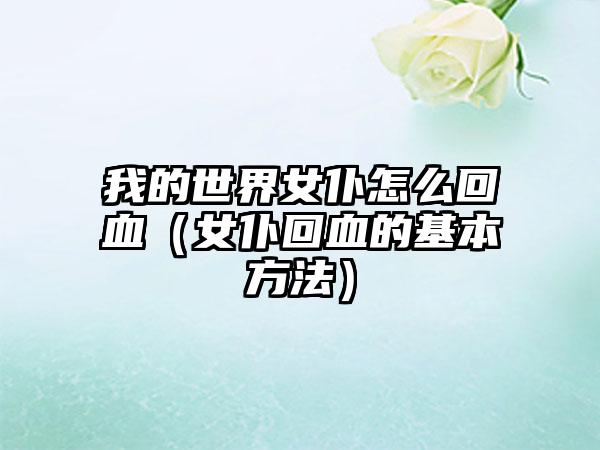 我的世界女仆怎么回血（女仆回血的基本方法）