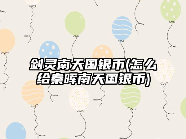剑灵南天国银币(怎么给秦晖南天国银币)