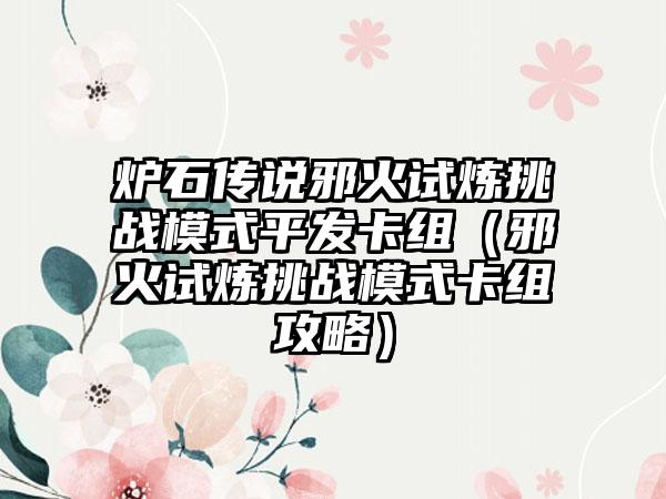 炉石传说邪火试炼挑战模式平发卡组（邪火试炼挑战模式卡组攻略）