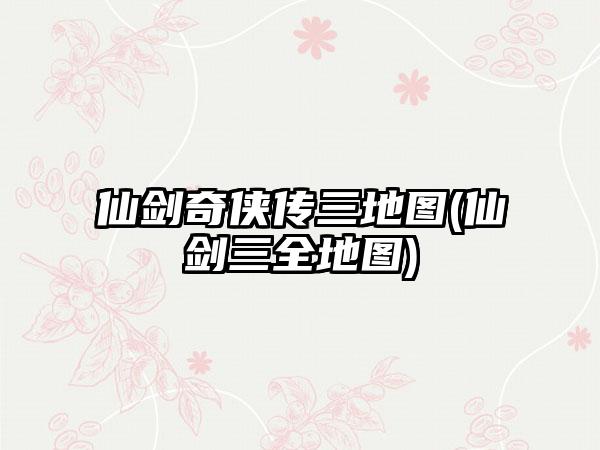 仙剑奇侠传三地图(仙剑三全地图)