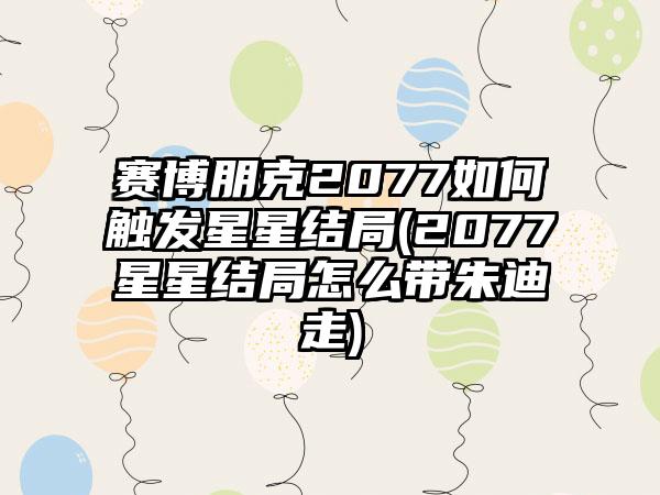 赛博朋克2077如何触发星星结局(2077星星结局怎么带朱迪走)