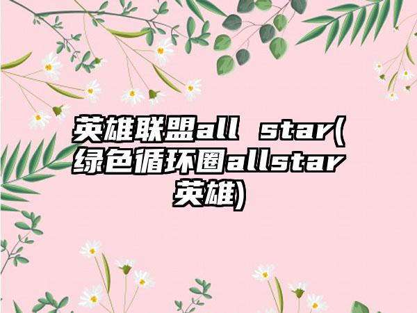 英雄联盟all star(绿色循环圈allstar英雄)