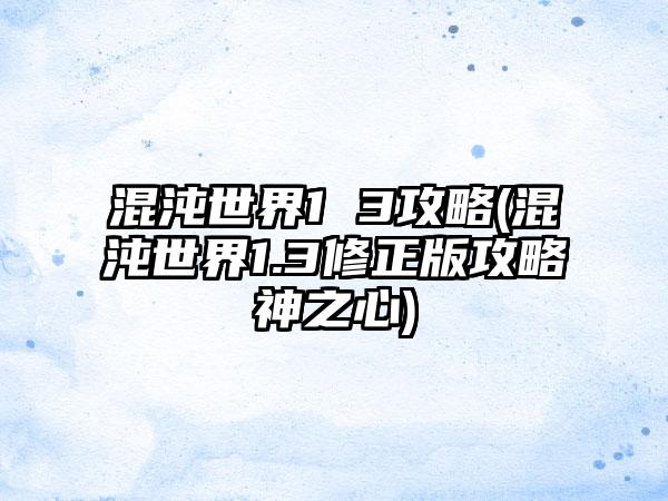 混沌世界1 3攻略(混沌世界1.3修正版攻略神之心)