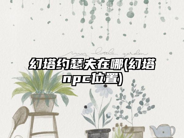 幻塔约瑟夫在哪(幻塔npc位置)