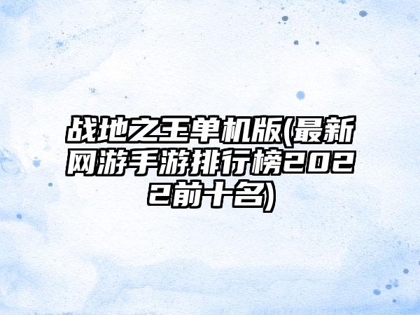 战地之王单机版(最新网游手游排行榜2022前十名)
