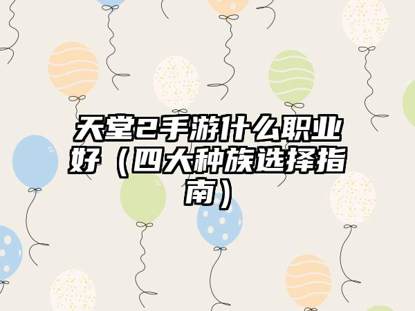 天堂2手游什么职业好（四大种族选择指南）