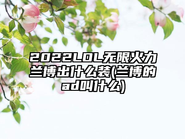 2022LOL无限火力兰博出什么装(兰博的ad叫什么)