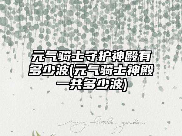 元气骑士守护神殿有多少波(元气骑士神殿一共多少波)