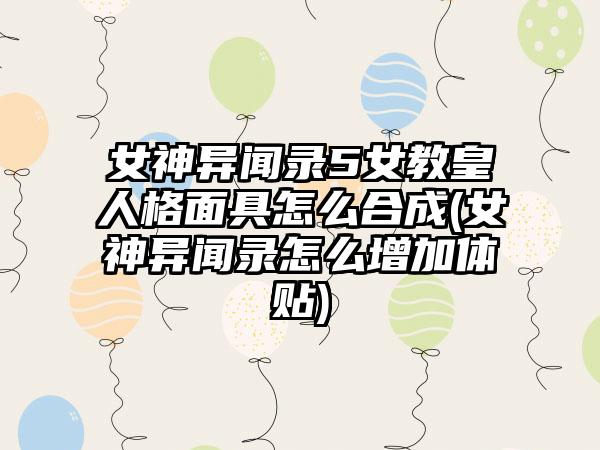 女神异闻录5女教皇人格面具怎么合成(女神异闻录怎么增加体贴)