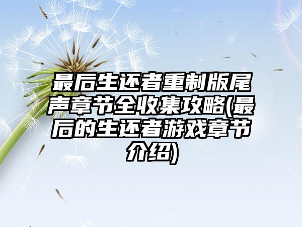 最后生还者重制版尾声章节全收集攻略(最后的生还者游戏章节介绍)