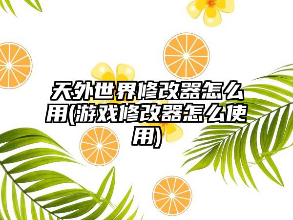 天外世界修改器怎么用(游戏修改器怎么使用)
