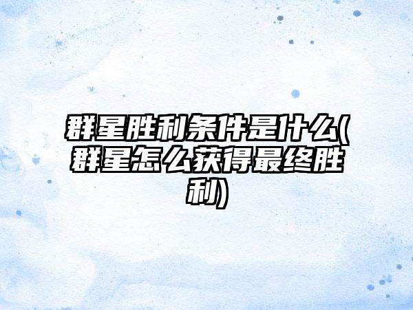 群星胜利条件是什么(群星怎么获得最终胜利)