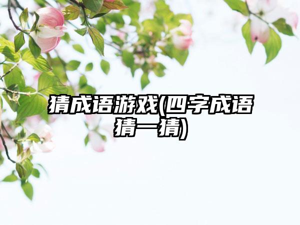 猜成语游戏(四字成语猜一猜)
