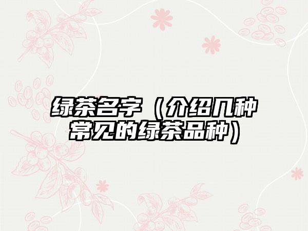 绿茶名字（介绍几种常见的绿茶品种）