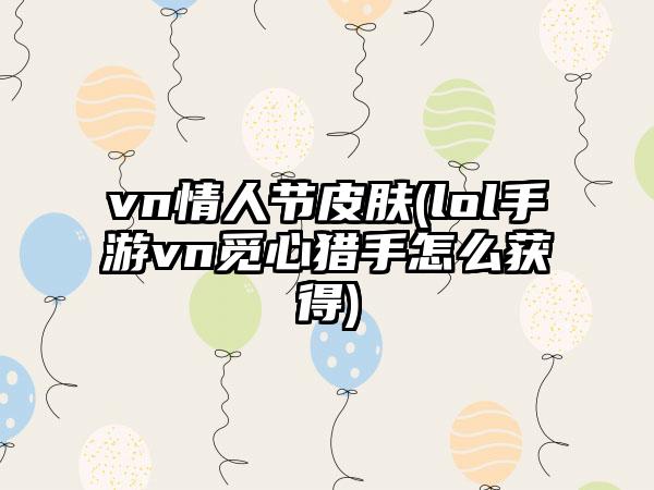 vn情人节皮肤(lol手游vn觅心猎手怎么获得)