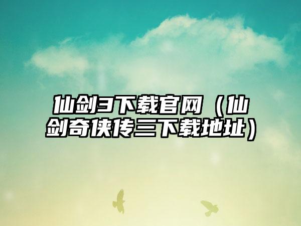 仙剑3下载官网（仙剑奇侠传三下载地址）