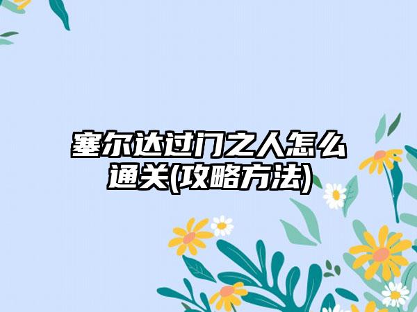 塞尔达过门之人怎么通关(攻略方法)