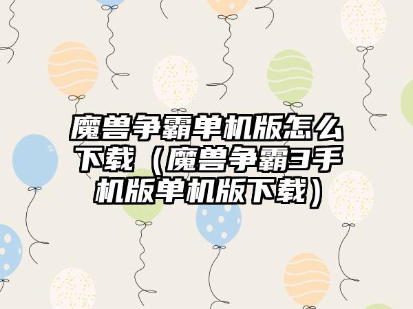 魔兽争霸单机版怎么下载（魔兽争霸3手机版单机版下载）