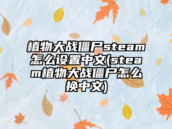植物大战僵尸steam怎么设置中文(steam植物大战僵尸怎么换中文)