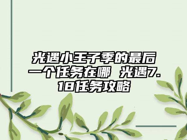 光遇小王子季的最后一个任务在哪 光遇7.18任务攻略
