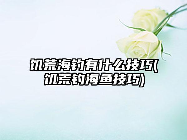 饥荒海钓有什么技巧(饥荒钓海鱼技巧)
