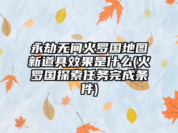 永劫无间火罗国地图新道具效果是什么(火罗国探索任务完成条件)