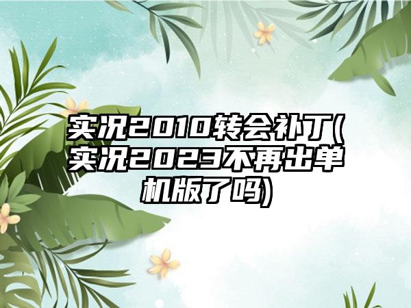 实况2010转会补丁(实况2023不再出单机版了吗)