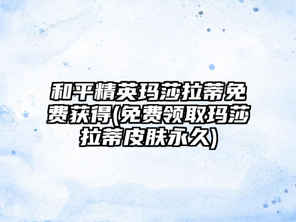 和平精英玛莎拉蒂免费获得(免费领取玛莎拉蒂皮肤永久)